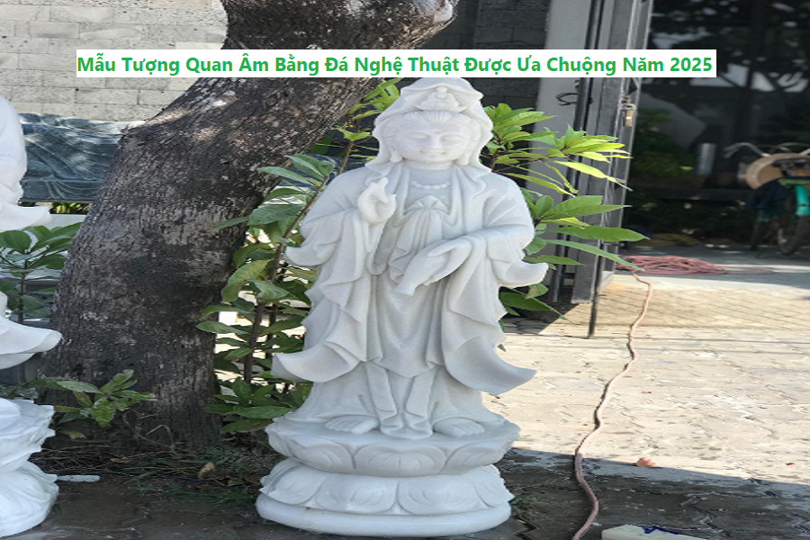 Mẫu tượng quan Âm bằng Đá nghệ thuật Được Ưa chuộng năm 2025