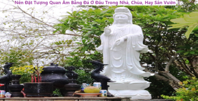 Nên Đặt tượng quan Âm bằng Đá Ở Đâu trong nhà, chùa, hay sân vườn